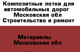 Композитные лотки для автомобильных дорог - Московская обл. Строительство и ремонт » Материалы   . Московская обл.